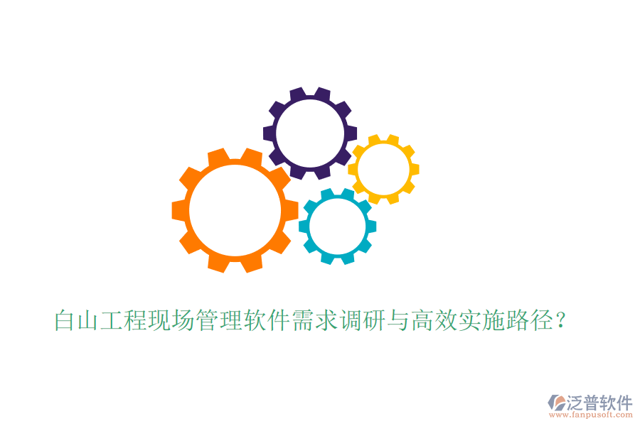 白山工程現(xiàn)場管理軟件需求調(diào)研與高效實(shí)施路徑？