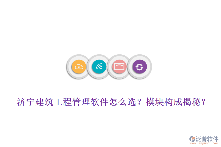 濟(jì)寧建筑工程管理軟件怎么選？模塊構(gòu)成揭秘？