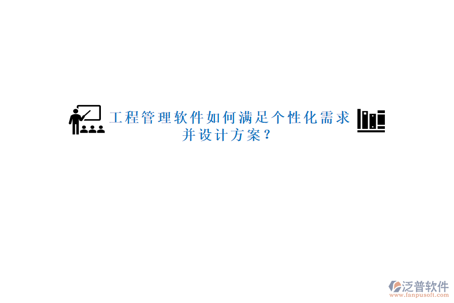 工程管理軟件如何滿足個(gè)性化需求并設(shè)計(jì)方案?