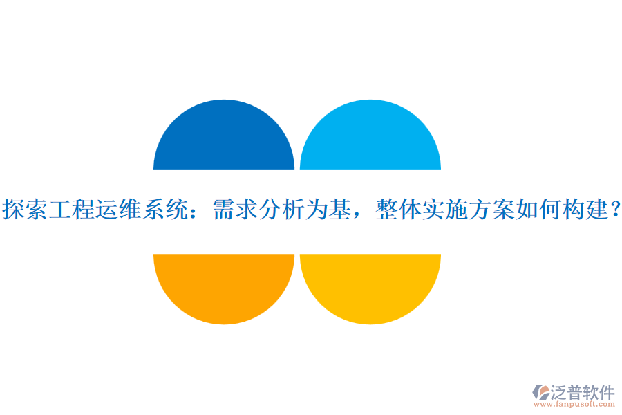 探索工程運(yùn)維系統(tǒng)：需求分析為基，整體實(shí)施方案如何構(gòu)建？