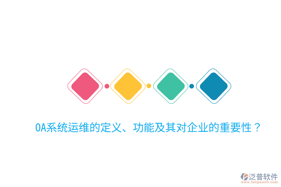  OA系統(tǒng)運(yùn)維的定義、功能及其對(duì)企業(yè)的重要性？