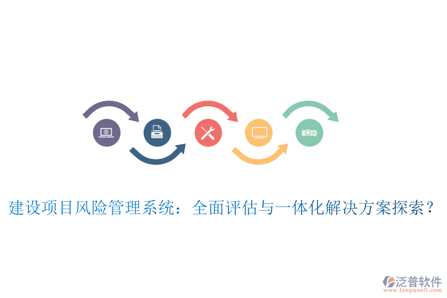 建設(shè)項目風(fēng)險管理系統(tǒng)：全面評估與一體化解決方案探索？