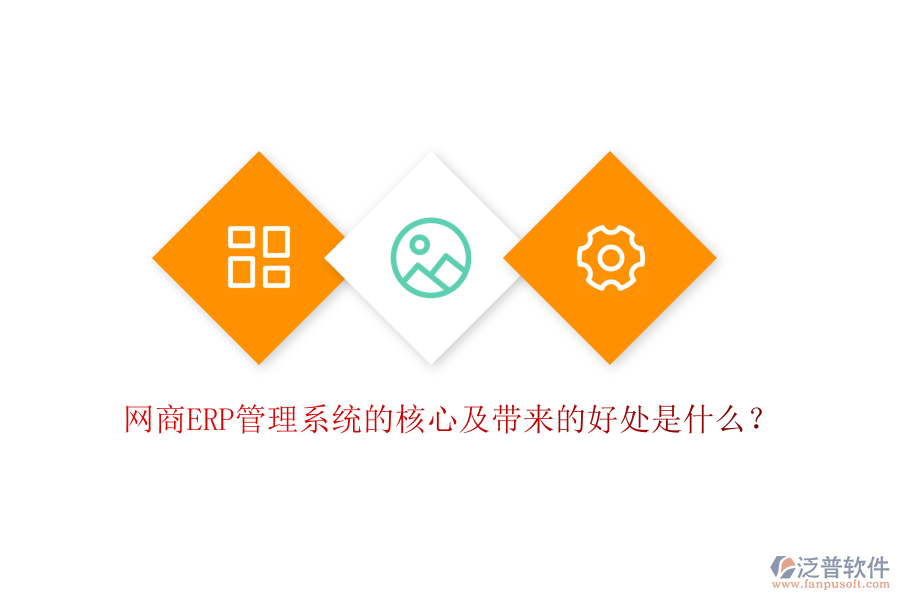 網(wǎng)商ERP管理系統(tǒng)的核心及帶來(lái)的好處是什么？