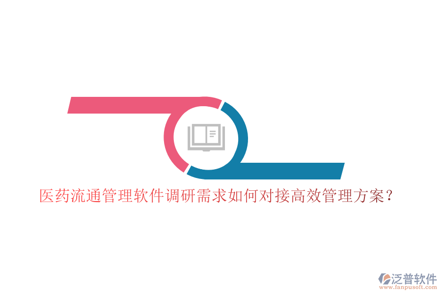 醫(yī)藥流通管理軟件調(diào)研需求如何對(duì)接高效管理方案？