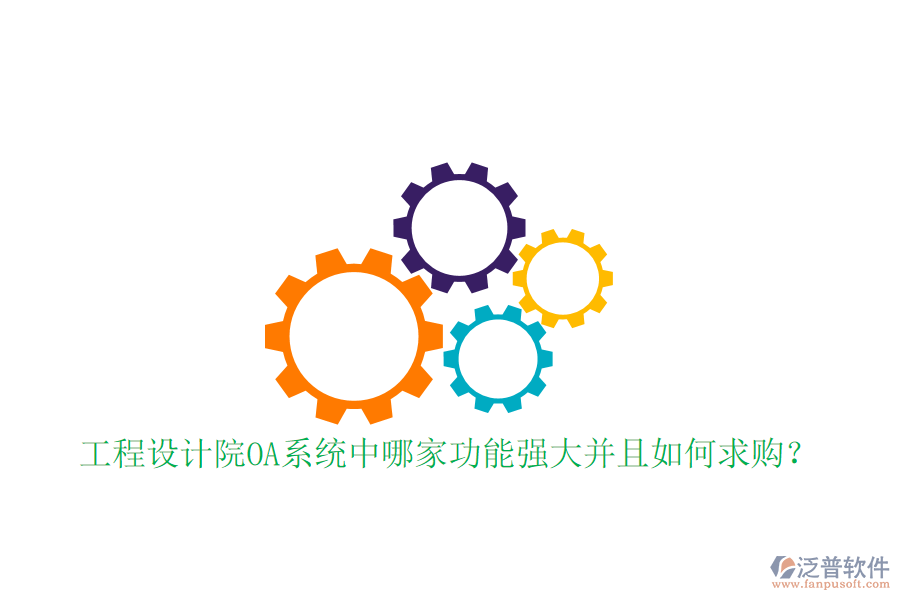  工程設(shè)計院OA系統(tǒng)中哪家功能強大并且如何求購？