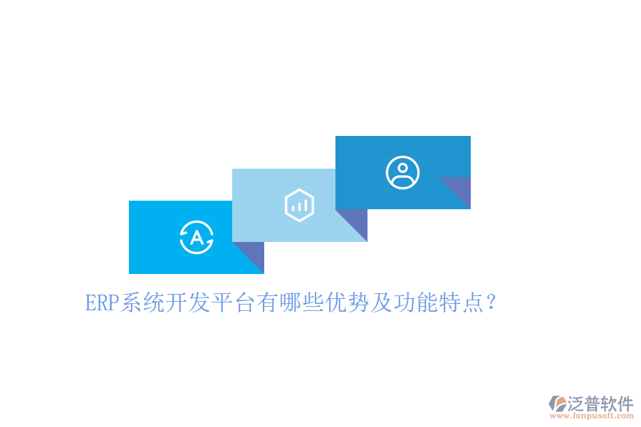 ERP系統開發(fā)平臺有哪些優(yōu)勢及功能特點？