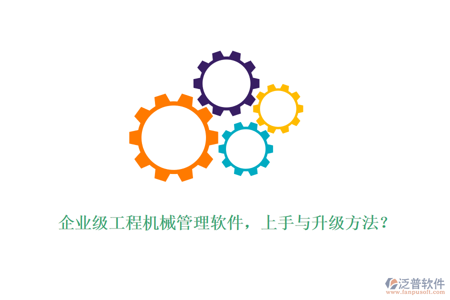 企業(yè)級(jí)工程機(jī)械管理軟件，上手與升級(jí)方法？