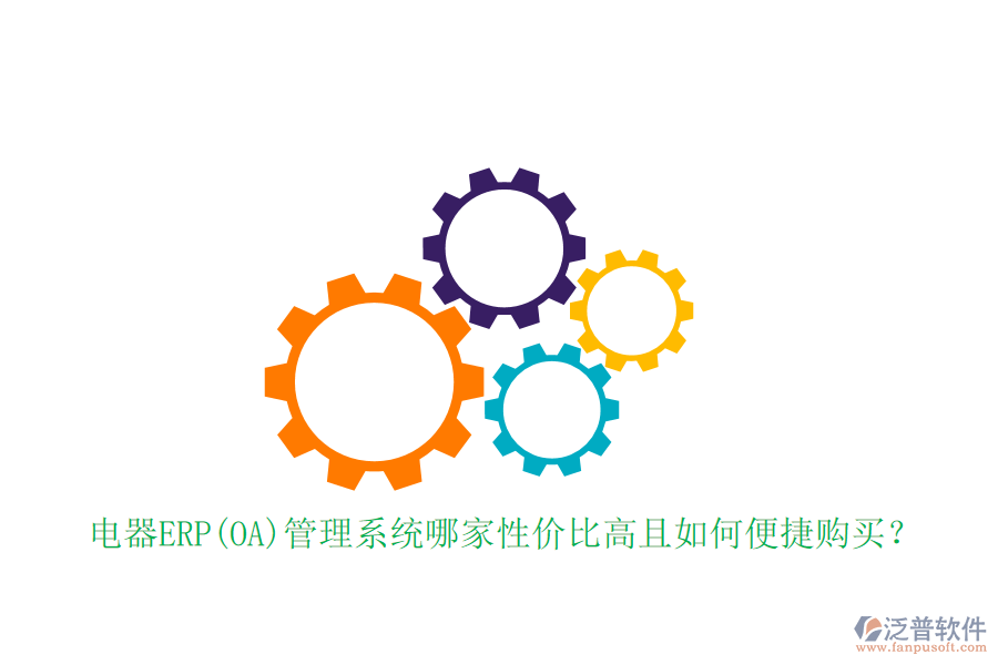 電器ERP(OA)管理系統(tǒng)哪家性價比高且如何便捷購買？