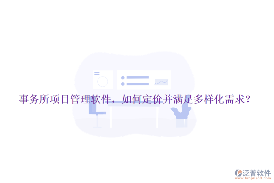 事務(wù)所項(xiàng)目管理軟件，如何定價(jià)并滿足多樣化需求？