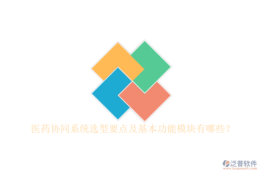  醫(yī)藥協(xié)同系統(tǒng)選型要點(diǎn)及基本功能模塊有哪些？