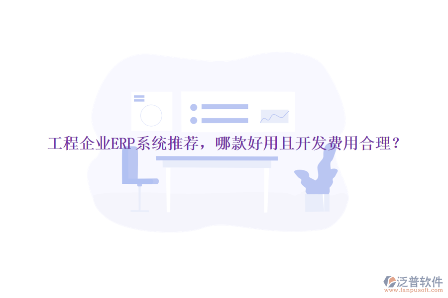 工程企業(yè)ERP系統(tǒng)推薦，哪款好用且開發(fā)費(fèi)用合理？