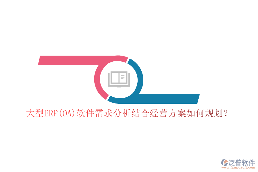 大型ERP(OA)軟件需求分析結合經營方案如何規(guī)劃？