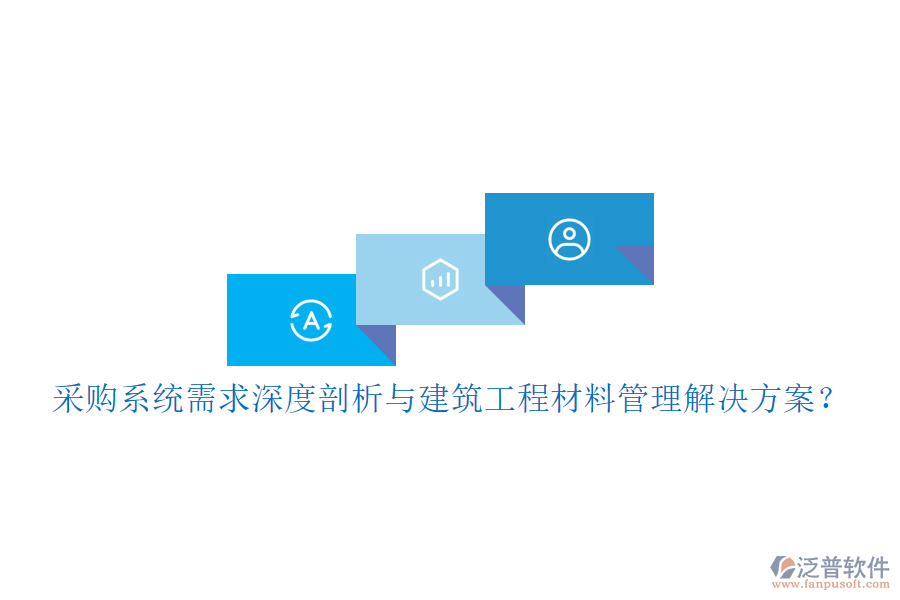 采購(gòu)系統(tǒng)需求深度剖析與建筑工程材料管理解決方案？