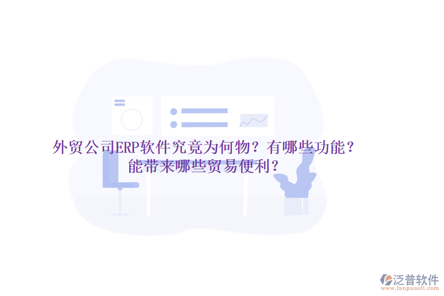 外貿(mào)公司ERP軟件究竟為何物？有哪些功能？能帶來哪些貿(mào)易便利？