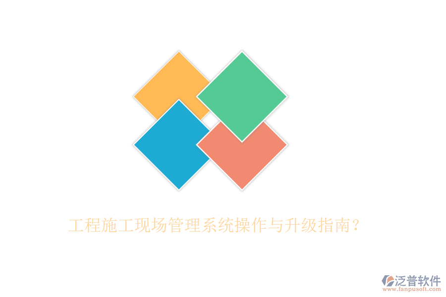 工程施工現(xiàn)場(chǎng)管理系統(tǒng)操作與升級(jí)指南？