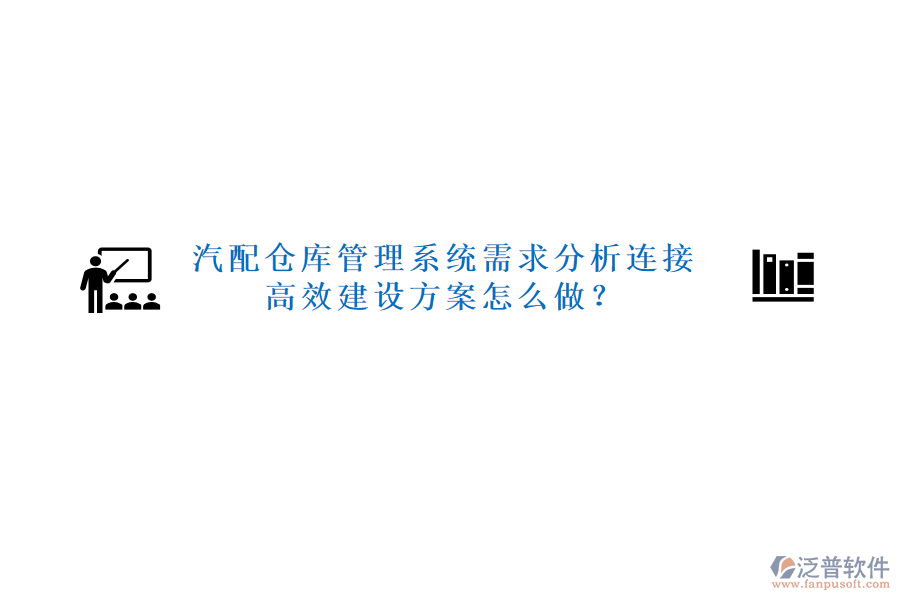 汽配倉(cāng)庫(kù)管理系統(tǒng)需求分析連接高效建設(shè)方案怎么做？