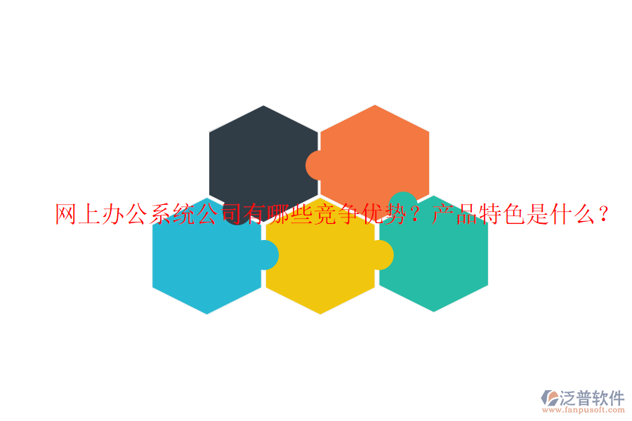  網(wǎng)上辦公系統(tǒng)公司有哪些競爭優(yōu)勢？產(chǎn)品特色是什么？