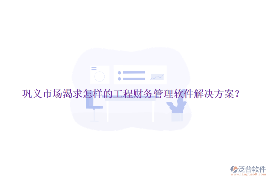 鞏義市場渴求怎樣的工程財務(wù)管理軟件解決方案？
