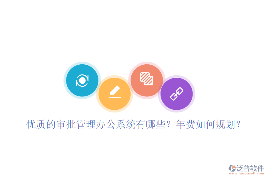 優(yōu)質(zhì)的審批管理辦公系統(tǒng)有哪些？年費(fèi)如何規(guī)劃？