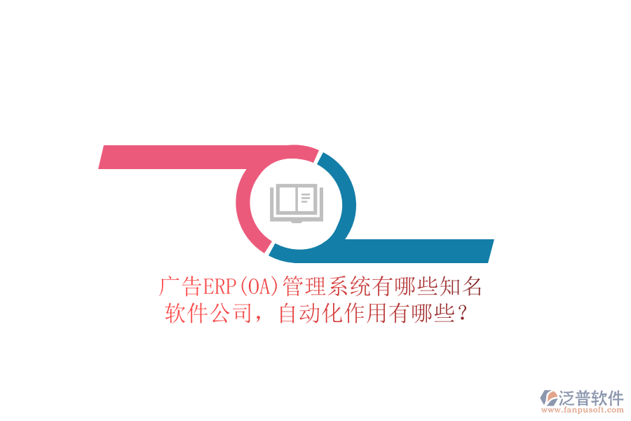 廣告ERP(OA)管理系統(tǒng)有哪些知名軟件公司，自動(dòng)化作用有哪些？