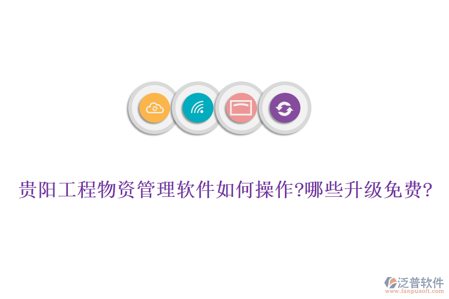 貴陽工程物資管理軟件如何操作?哪些升級(jí)免費(fèi)?