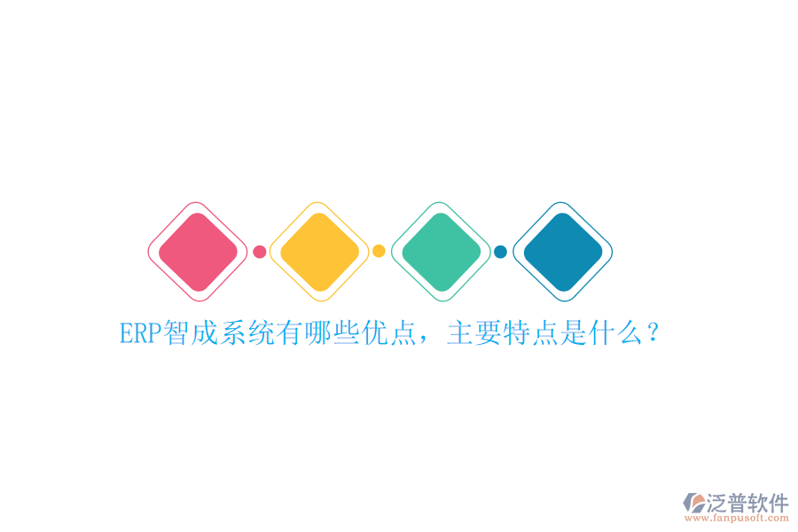 ERP智成系統(tǒng)有哪些優(yōu)點(diǎn)，主要特點(diǎn)是什么？