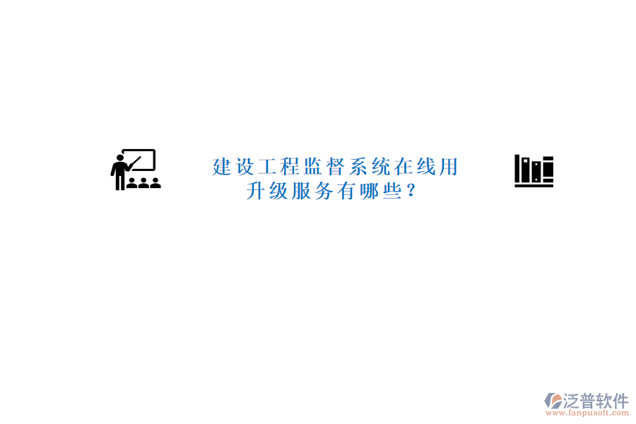 建設(shè)工程監(jiān)督系統(tǒng)在線用，升級(jí)服務(wù)有哪些?