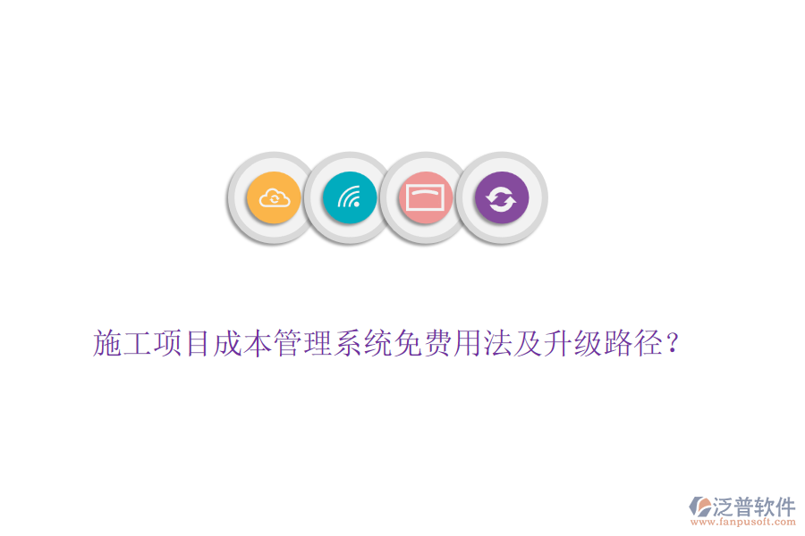施工項(xiàng)目成本管理系統(tǒng)免費(fèi)用法及升級(jí)路徑？