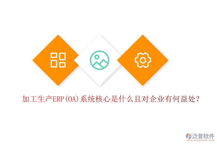加工生產(chǎn)ERP(OA)系統(tǒng)核心是什么且對(duì)企業(yè)有何益處？