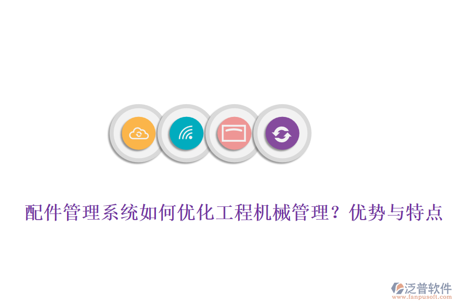 配件管理系統(tǒng)如何優(yōu)化工程機械管理？優(yōu)勢與特點