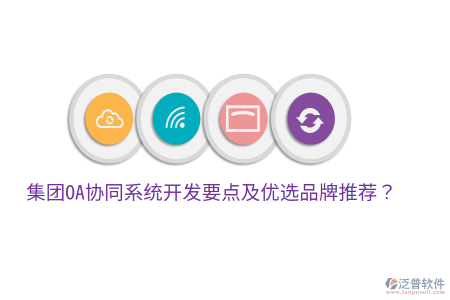  集團OA協(xié)同系統(tǒng)開發(fā)要點及優(yōu)選品牌推薦？