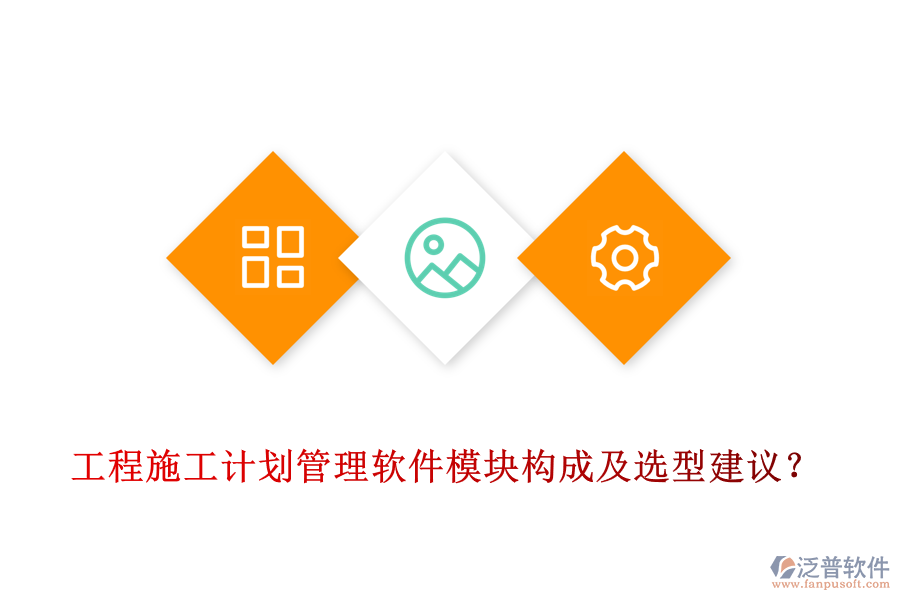 工程施工計(jì)劃管理軟件模塊構(gòu)成及選型建議？