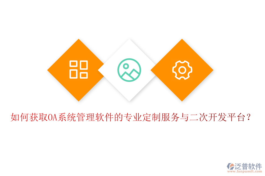 如何獲取OA系統管理軟件的專業(yè)定制服務與二次開發(fā)平臺？