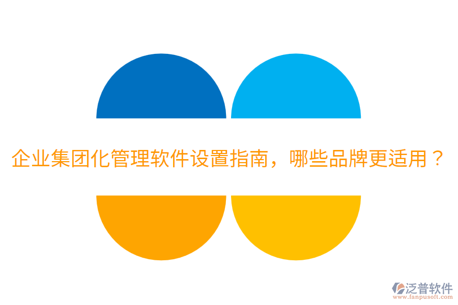  企業(yè)集團(tuán)化管理軟件設(shè)置指南，哪些品牌更適用？