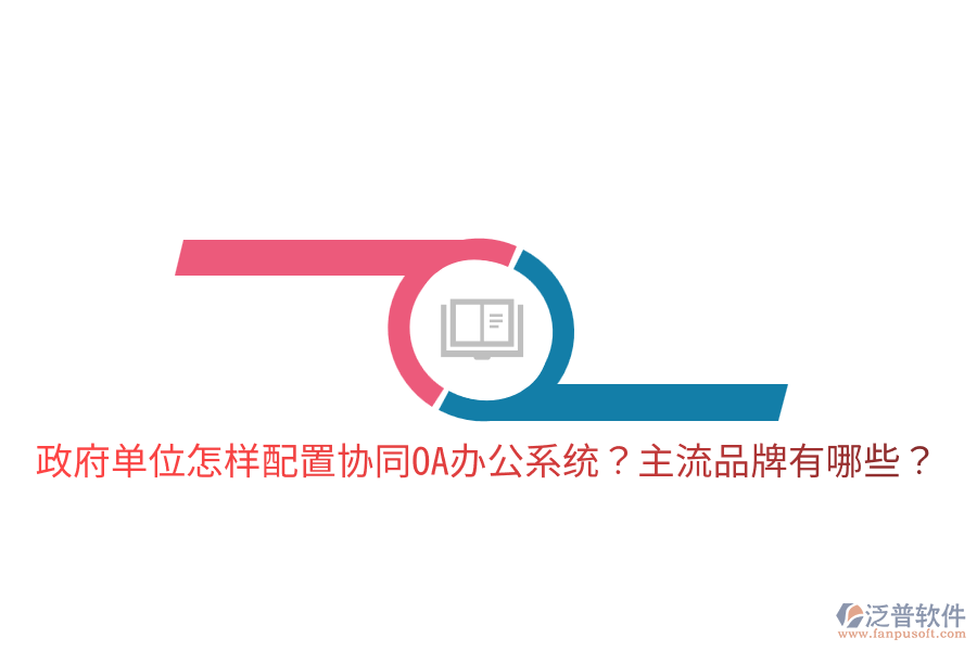  政府單位怎樣配置協(xié)同<a href=http://www.digitaldepost.com/oa/ target=_blank class=infotextkey>OA辦公系統(tǒng)</a>？主流品牌有哪些？