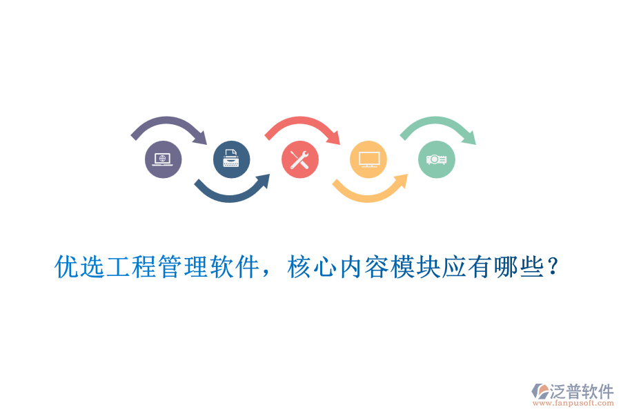 優(yōu)選工程管理軟件，核心內(nèi)容模塊應(yīng)有哪些？