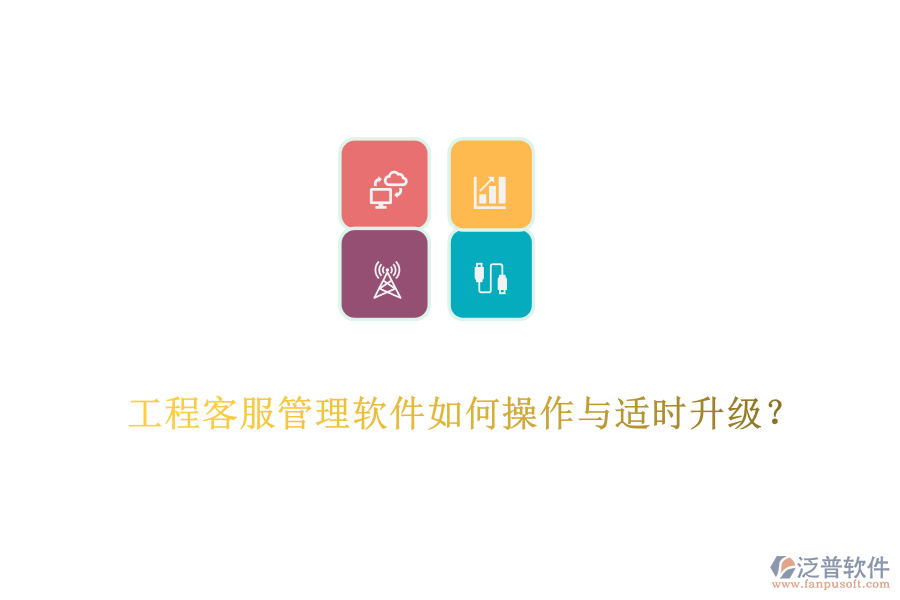 工程客服管理軟件如何操作與適時(shí)升級(jí)？