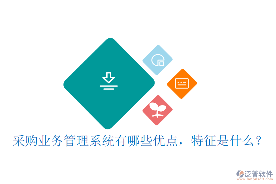 采購業(yè)務管理系統(tǒng)有哪些優(yōu)點，特征是什么？