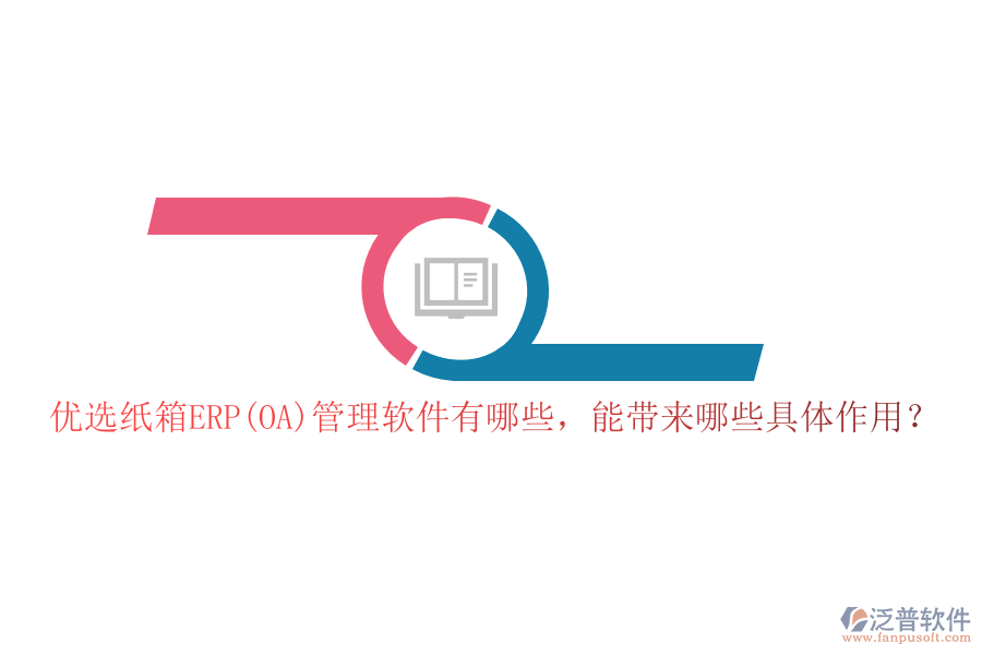 優(yōu)選紙箱ERP(OA)管理軟件有哪些，能帶來(lái)哪些具體作用？