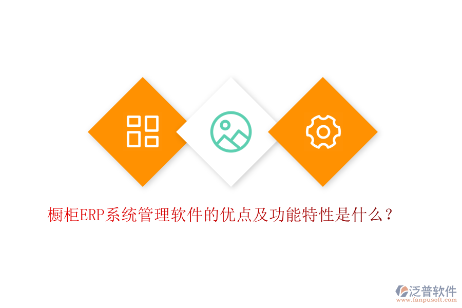 櫥柜ERP系統(tǒng)管理軟件的優(yōu)點(diǎn)及功能特性是什么？