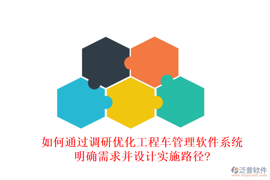 如何通過調(diào)研優(yōu)化工程車管理軟件系統(tǒng)，明確需求并設(shè)計(jì)實(shí)施路徑?