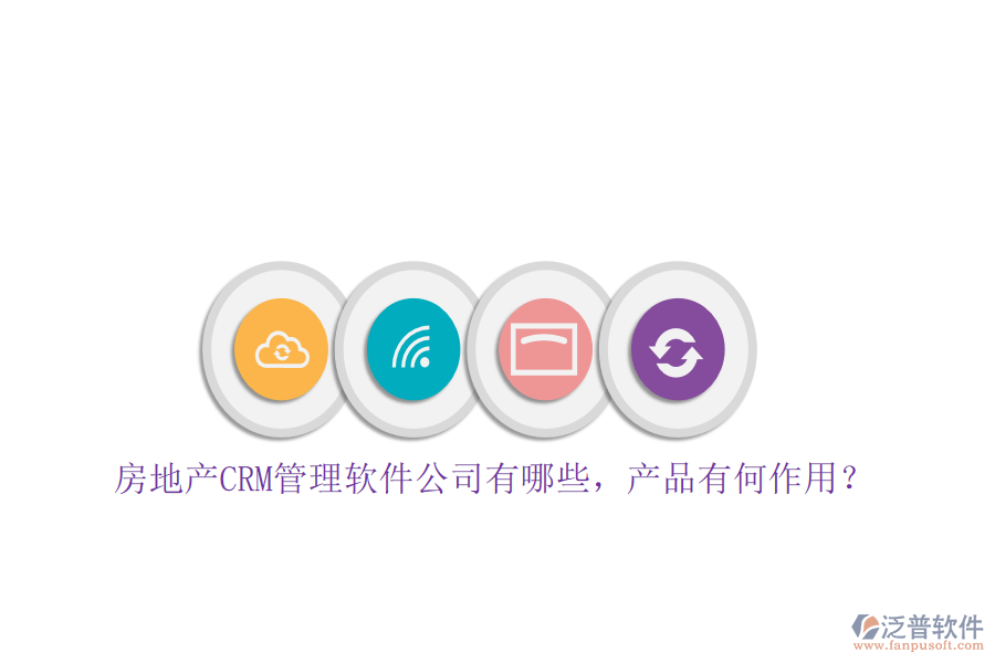 房地產(chǎn)CRM管理軟件公司有哪些，產(chǎn)品有何作用？