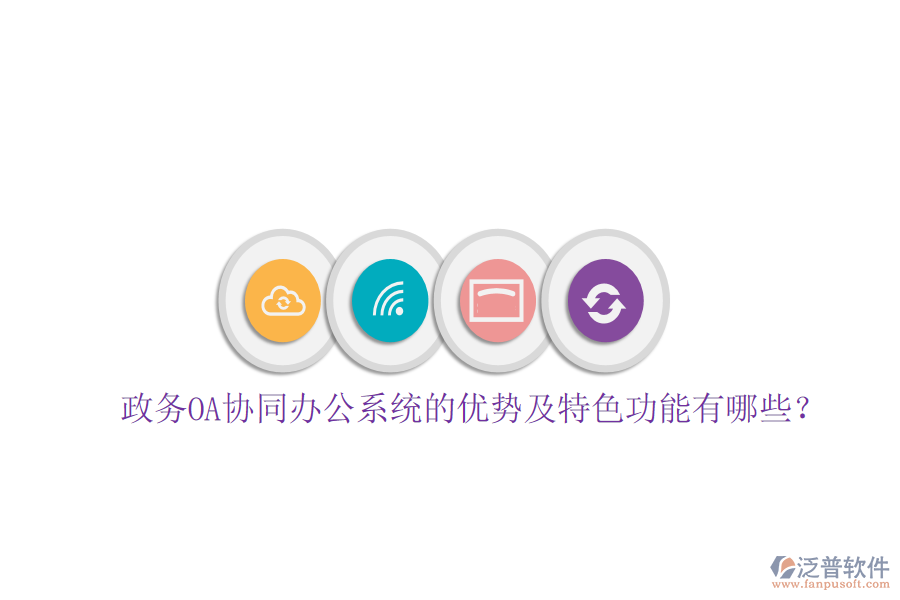 政務OA協(xié)同辦公系統(tǒng)的優(yōu)勢及特色功能有哪些？