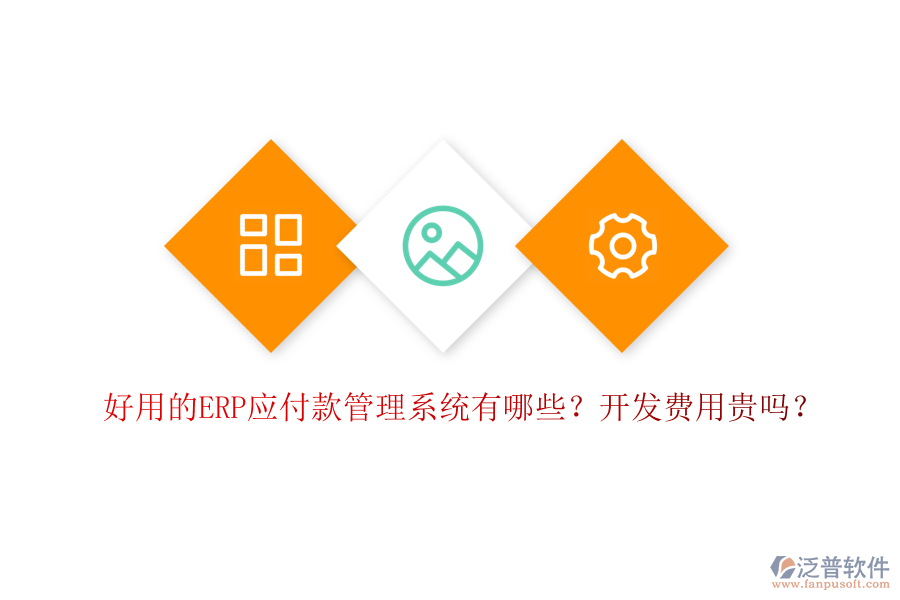 好用的ERP應付款管理系統有哪些？開發(fā)費用貴嗎？