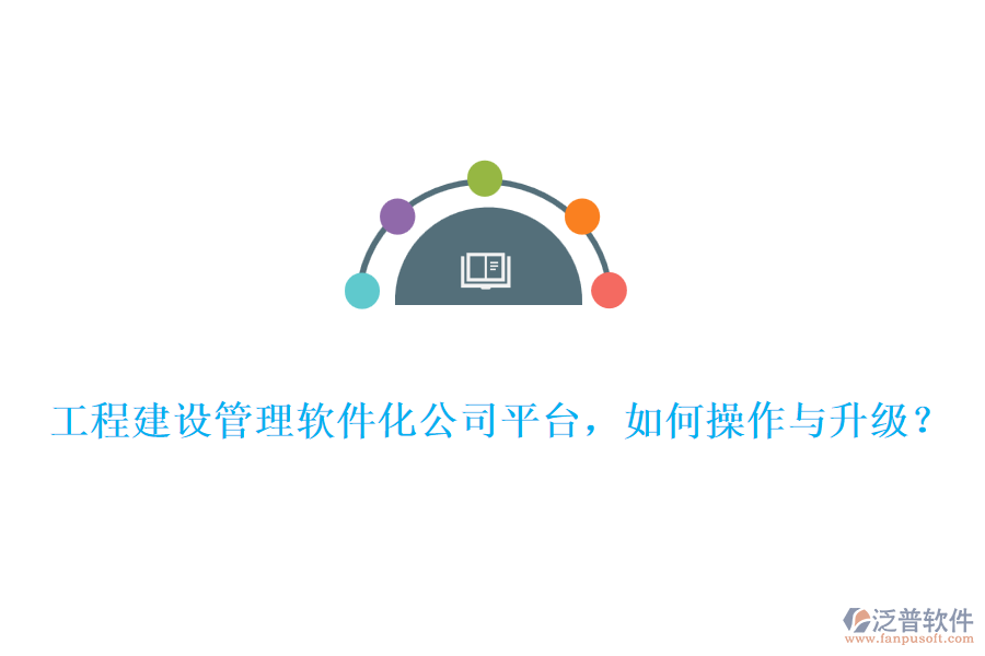 工程建設(shè)管理軟件化公司平臺(tái)，如何操作與升級(jí)？