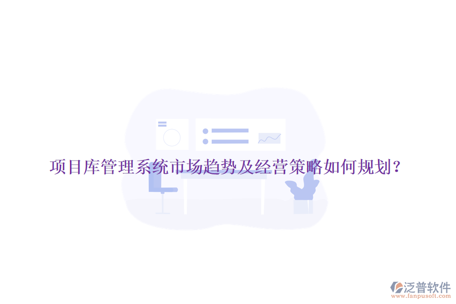 項目庫管理系統(tǒng)市場趨勢及經(jīng)營策略如何規(guī)劃？