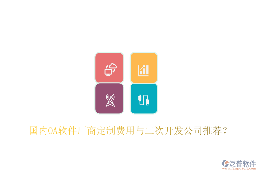  國內OA軟件廠商定制費用與二次開發(fā)公司推薦？