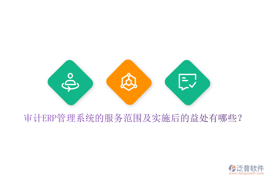 審計(jì)ERP管理系統(tǒng)的服務(wù)范圍及實(shí)施后的益處有哪些？