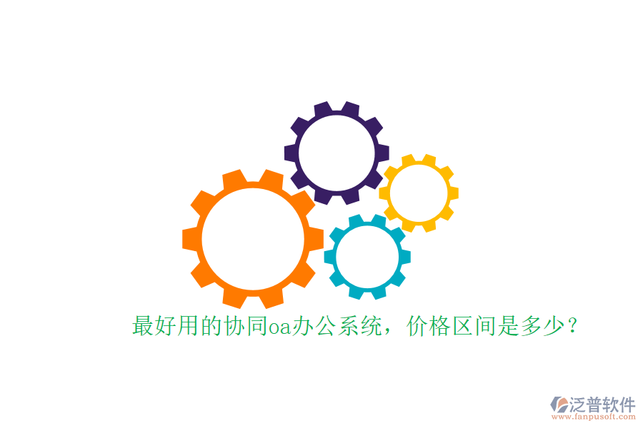 最好用的協(xié)同oa辦公系統(tǒng)，價(jià)格區(qū)間是多少？
