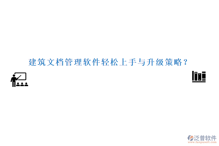 建筑文檔管理軟件輕松上手與升級(jí)策略？